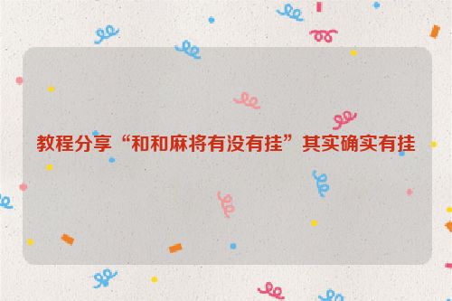 教程分享“和和麻将有没有挂”其实确实有挂