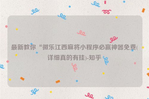 最新教你“微乐江西麻将小程序必赢神器免费(详细真的有挂)-知乎