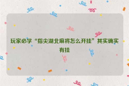 玩家必学“指尖湖北麻将怎么开挂”其实确实有挂