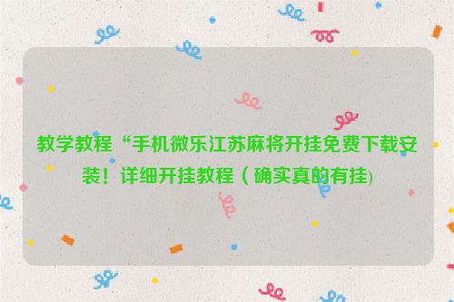 教学教程“手机微乐江苏麻将开挂免费下载安装！详细开挂教程（确实真的有挂)