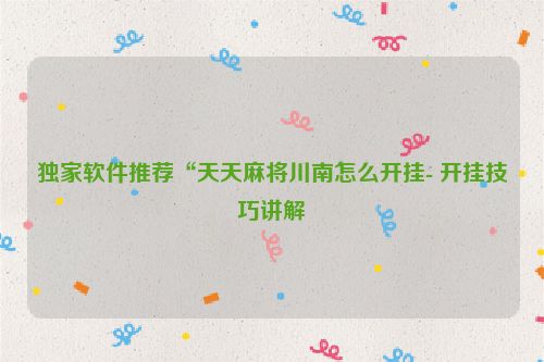 独家软件推荐“天天麻将川南怎么开挂- 开挂技巧讲解