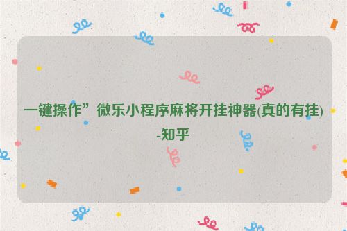 一键操作”微乐小程序麻将开挂神器(真的有挂)-知乎