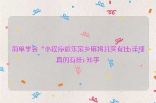 简单学会“小程序微乐家乡麻将其实有挂(详细真的有挂)-知乎