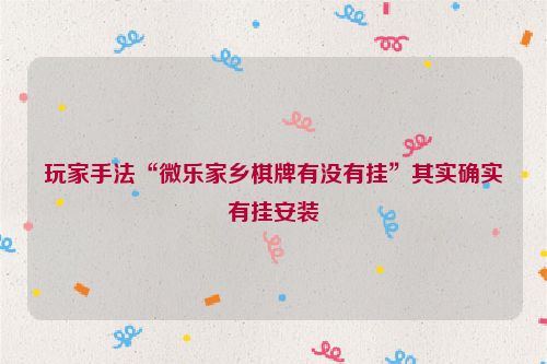 玩家手法“微乐家乡棋牌有没有挂”其实确实有挂安装