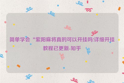简单学会“紫阳麻将真的可以开挂吗!详细开挂教程已更新-知乎