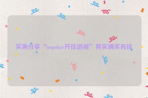 实测分享“impoker开挂透视”其实确实有挂