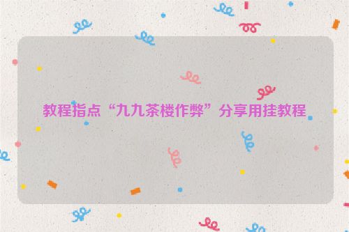 教程指点“九九茶楼作弊”分享用挂教程