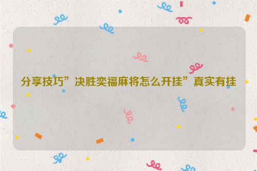 分享技巧”决胜奕福麻将怎么开挂”真实有挂