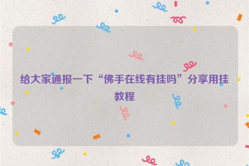 给大家通报一下“佛手在线有挂吗”分享用挂教程
