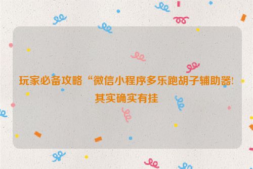 玩家必备攻略“微信小程序多乐跑胡子辅助器!其实确实有挂