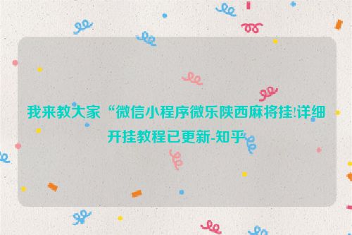 我来教大家“微信小程序微乐陕西麻将挂!详细开挂教程已更新-知乎