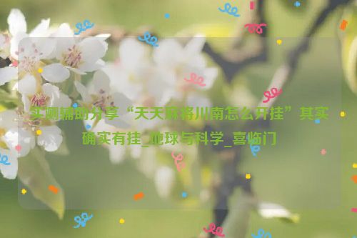 实测辅助分享“天天麻将川南怎么开挂”其实确实有挂_地球与科学_喜临门
