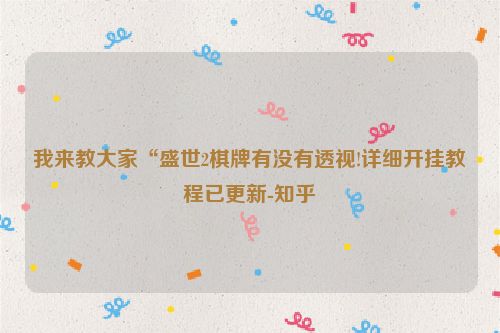 我来教大家“盛世2棋牌有没有透视!详细开挂教程已更新-知乎