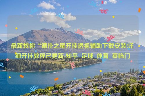 最新教你“德扑之星开挂透视辅助下载安装!详细开挂教程已更新-知乎_足球_体育_喜临门