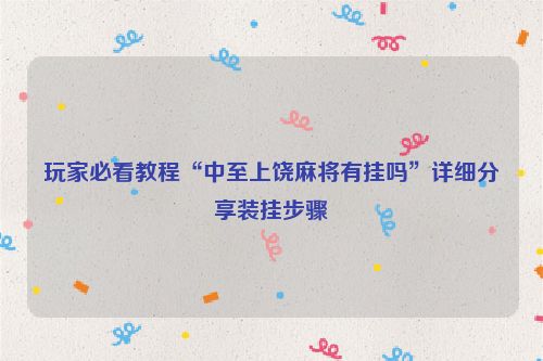 玩家必看教程“中至上饶麻将有挂吗”详细分享装挂步骤