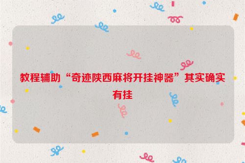教程辅助“奇迹陕西麻将开挂神器”其实确实有挂
