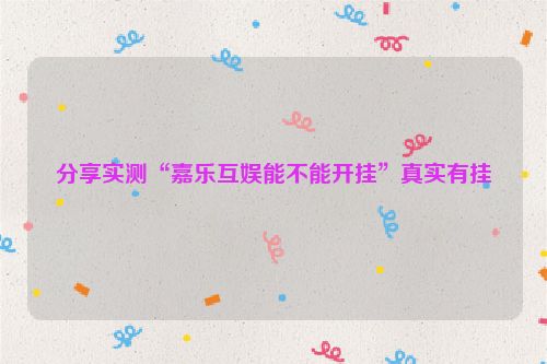 分享实测“嘉乐互娱能不能开挂”真实有挂