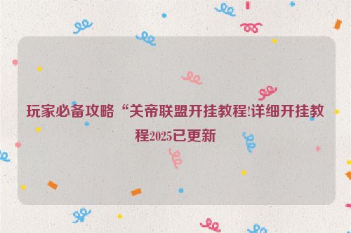 玩家必备攻略“关帝联盟开挂教程!详细开挂教程2025已更新