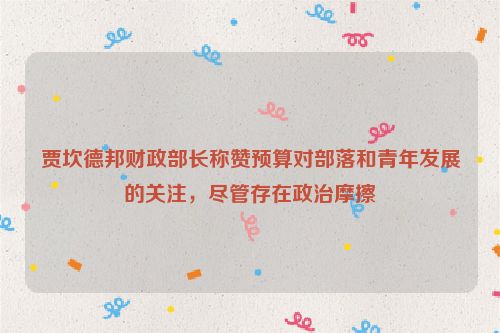 贾坎德邦财政部长称赞预算对部落和青年发展的关注，尽管存在政治摩擦