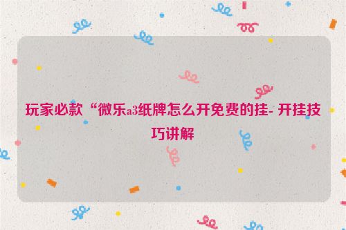 玩家必款“微乐a3纸牌怎么开免费的挂- 开挂技巧讲解