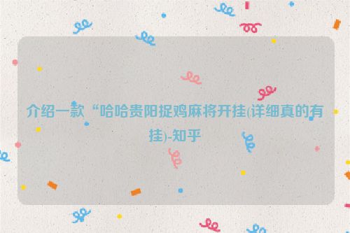 介绍一款“哈哈贵阳捉鸡麻将开挂(详细真的有挂)-知乎