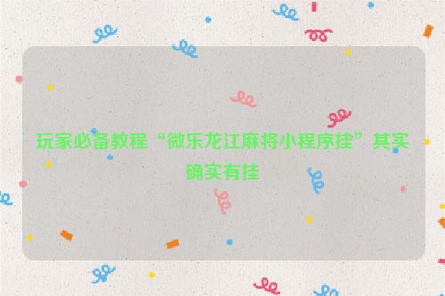 玩家必备教程“微乐龙江麻将小程序挂”其实确实有挂