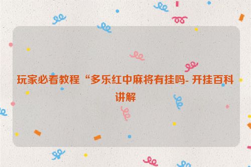 玩家必看教程“多乐红中麻将有挂吗- 开挂百科讲解