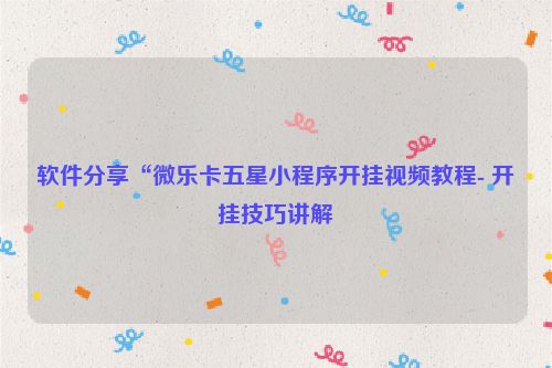 软件分享“微乐卡五星小程序开挂视频教程- 开挂技巧讲解