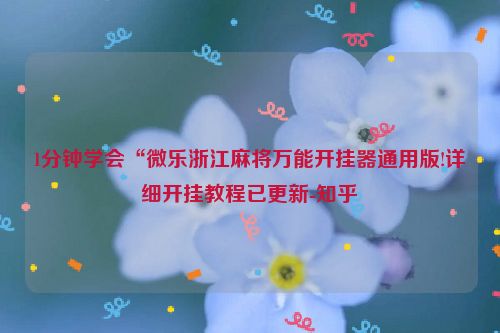 1分钟学会“微乐浙江麻将万能开挂器通用版!详细开挂教程已更新-知乎