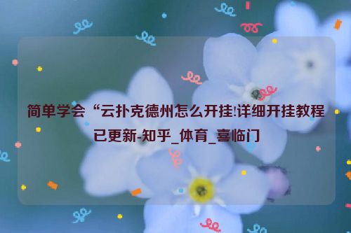 简单学会“云扑克德州怎么开挂!详细开挂教程已更新-知乎_体育_喜临门