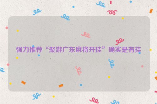 强力推荐“聚游广东麻将开挂”确实是有挂