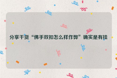 分享干货“佛手双扣怎么样作弊”确实是有挂