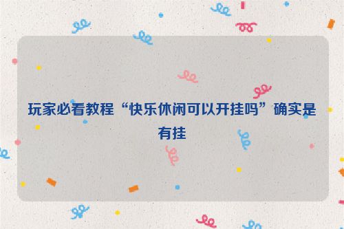 玩家必看教程“快乐休闲可以开挂吗”确实是有挂