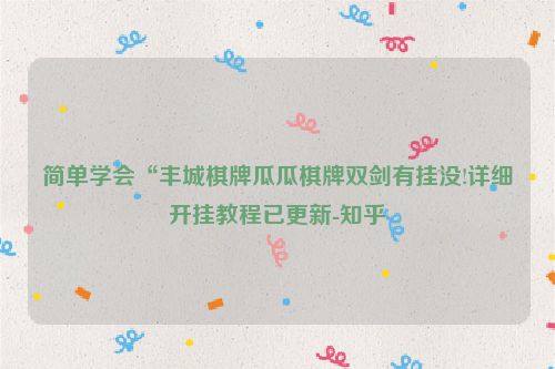 简单学会“丰城棋牌瓜瓜棋牌双剑有挂没!详细开挂教程已更新-知乎