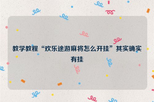 教学教程“欢乐途游麻将怎么开挂”其实确实有挂