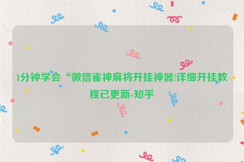 1分钟学会“微信雀神麻将开挂神器!详细开挂教程已更新-知乎