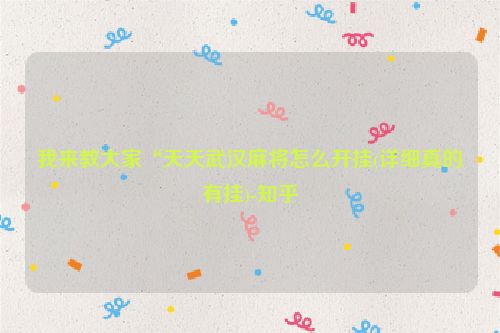 我来教大家“天天武汉麻将怎么开挂(详细真的有挂)-知乎