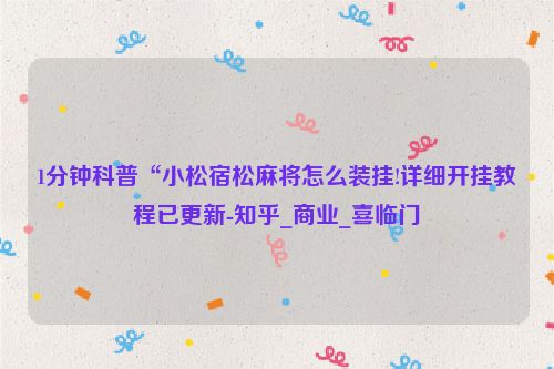 1分钟科普“小松宿松麻将怎么装挂!详细开挂教程已更新-知乎_商业_喜临门
