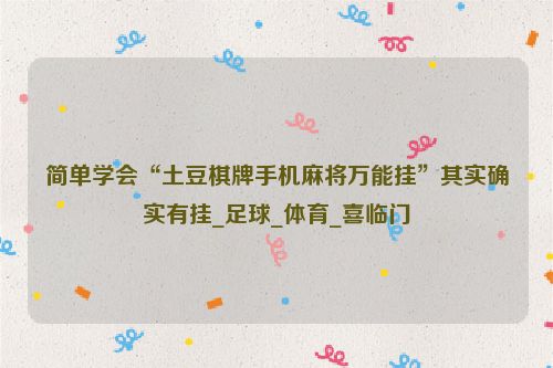 简单学会“土豆棋牌手机麻将万能挂”其实确实有挂_足球_体育_喜临门