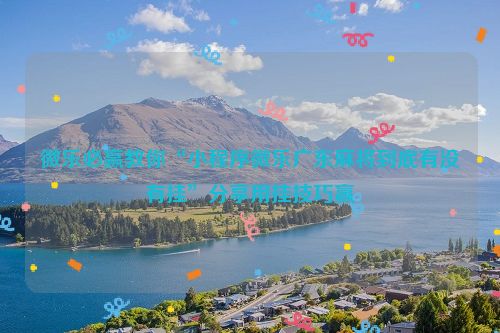 微乐必赢教你“小程序微乐广东麻将到底有没有挂”分享用挂技巧赢