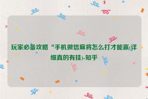 玩家必备攻略“手机微信麻将怎么打才能赢(详细真的有挂)-知乎
