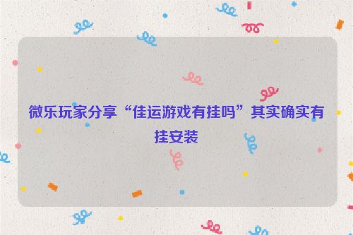 微乐玩家分享“佳运游戏有挂吗”其实确实有挂安装