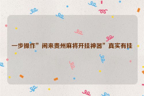 一步操作”闲来贵州麻将开挂神器”真实有挂
