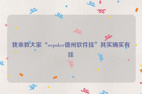 我来教大家“wepoker德州软件挂”其实确实有挂