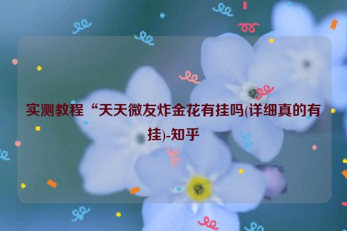 实测教程“天天微友炸金花有挂吗(详细真的有挂)-知乎