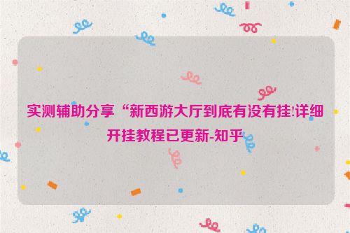 实测辅助分享“新西游大厅到底有没有挂!详细开挂教程已更新-知乎