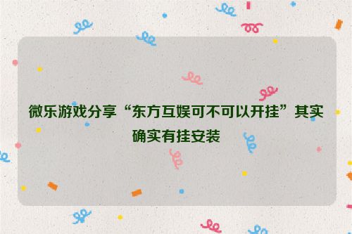 微乐游戏分享“东方互娱可不可以开挂”其实确实有挂安装
