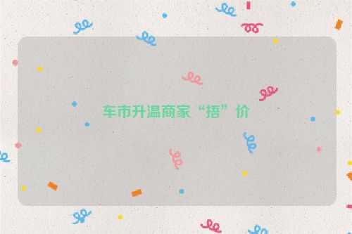 车市升温商家“捂”价