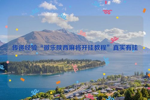 传递经验“微乐陕西麻将开挂教程”真实有挂