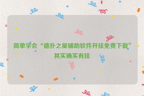 简单学会“德扑之星辅助软件开挂免费下载”其实确实有挂